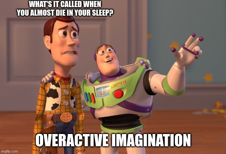 What's it called... | WHAT'S IT CALLED WHEN YOU ALMOST DIE IN YOUR SLEEP? OVERACTIVE IMAGINATION | image tagged in memes,x x everywhere | made w/ Imgflip meme maker