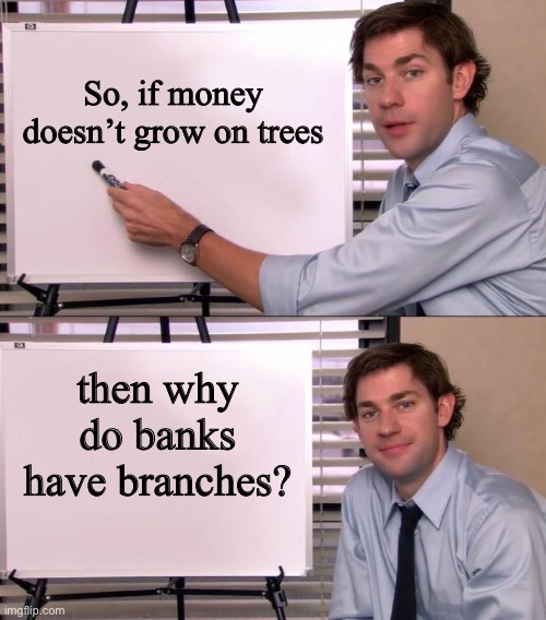 Money | So, if money doesn’t grow on trees; then why do banks have branches? | image tagged in jim halpert explains | made w/ Imgflip meme maker