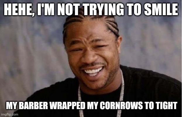 Yo Dawg Heard You |  HEHE, I'M NOT TRYING TO SMILE; MY BARBER WRAPPED MY CORNROWS TO TIGHT | image tagged in memes,yo dawg heard you | made w/ Imgflip meme maker