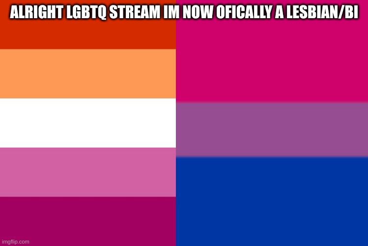ALRIGHT LGBTQ STREAM IM NOW OFICALLY A LESBIAN/BI | made w/ Imgflip meme maker