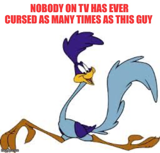 He got beeped all of the time by the censors | NOBODY ON TV HAS EVER CURSED AS MANY TIMES AS THIS GUY | image tagged in roadrunner | made w/ Imgflip meme maker