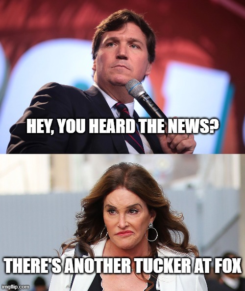 Another Tucker at FOX | HEY, YOU HEARD THE NEWS? THERE'S ANOTHER TUCKER AT FOX | image tagged in caitlyn jenner,tucker carlson,scariest things in the world | made w/ Imgflip meme maker