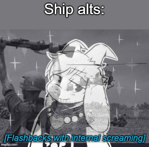 . | Ship alts: | image tagged in flashbacks | made w/ Imgflip meme maker