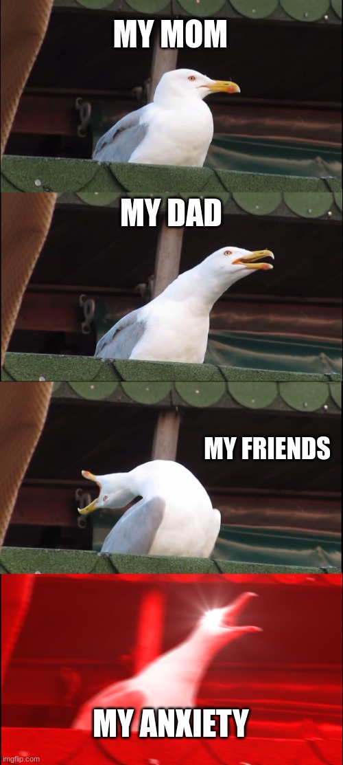 When you say something dumb | MY MOM; MY DAD; MY FRIENDS; MY ANXIETY | image tagged in memes,inhaling seagull | made w/ Imgflip meme maker