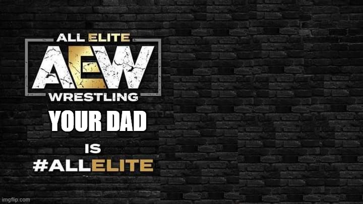 Is all elite | YOUR DAD | image tagged in is all elite | made w/ Imgflip meme maker