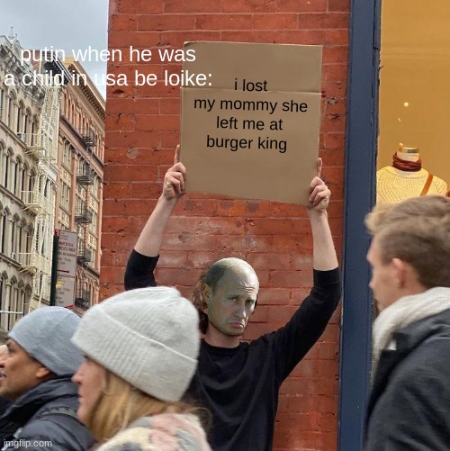 putin when he was a child left in burger king be loike | putin when he was a child in usa be loike:; i lost my mommy she left me at burger king | image tagged in memes,guy holding cardboard sign | made w/ Imgflip meme maker