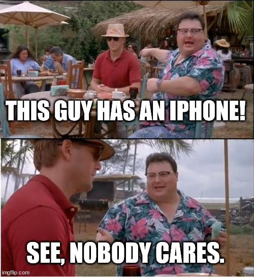 Does it matter? |  THIS GUY HAS AN IPHONE! SEE, NOBODY CARES. | image tagged in memes,see nobody cares | made w/ Imgflip meme maker