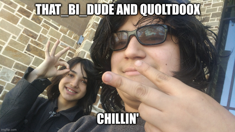yet another one lol | THAT_BI_DUDE AND QUOLTDOOX; CHILLIN' | made w/ Imgflip meme maker
