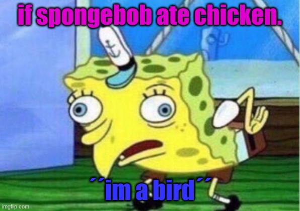 im a birdy | if spongebob ate chicken. ´´im a bird´´ | image tagged in memes,mocking spongebob | made w/ Imgflip meme maker