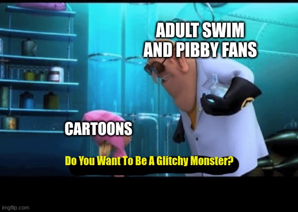 Pibby Meme | ADULT SWIM AND PIBBY FANS; CARTOONS; Do You Want To Be A Glitchy Monster? | image tagged in do you want to explode,pibby,memes,despicable me,adult swim | made w/ Imgflip meme maker