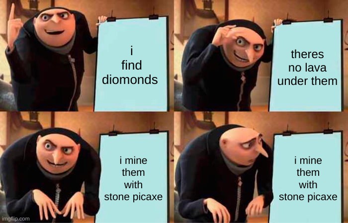 Gru's Plan | i find diomonds; theres no lava under them; i mine them with stone picaxe; i mine them with stone picaxe | image tagged in memes,gru's plan | made w/ Imgflip meme maker