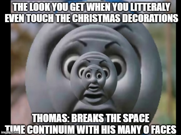THE LOOK YOU GET WHEN YOU LITTERALY EVEN TOUCH THE CHRISTMAS DECORATIONS; THOMAS: BREAKS THE SPACE TIME CONTINUIM WITH HIS MANY O FACES | made w/ Imgflip meme maker