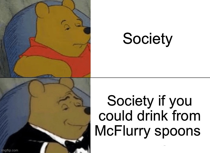 If you can’t drink from them, why do they look like that? | Society; Society if you could drink from McFlurry spoons | image tagged in memes,tuxedo winnie the pooh,mcdonalds | made w/ Imgflip meme maker