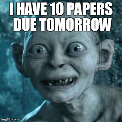 Gollum | I HAVE 10 PAPERS DUE TOMORROW | image tagged in memes,gollum | made w/ Imgflip meme maker