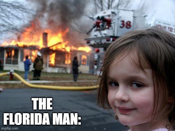 THE FLORIDA MAN: | image tagged in memes,disaster girl | made w/ Imgflip meme maker