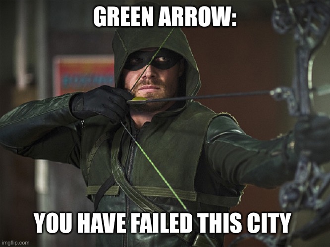 Green Arrow | GREEN ARROW:; YOU HAVE FAILED THIS CITY | image tagged in green arrow | made w/ Imgflip meme maker