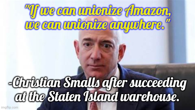 Victory! | "If we can unionize Amazon, we can unionize anywhere."; -Christian Smalls after succeeding at the Staten Island warehouse. | image tagged in sad bezos,labor,rights | made w/ Imgflip meme maker