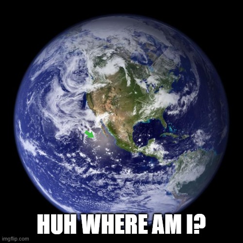 HUH WHERE AM I? | image tagged in earth | made w/ Imgflip meme maker
