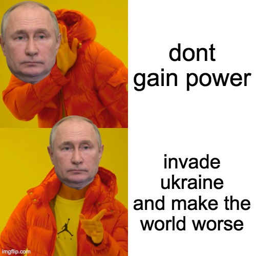 meme about putin | dont gain power; invade ukraine and make the world worse | image tagged in memes,drake hotline bling | made w/ Imgflip meme maker