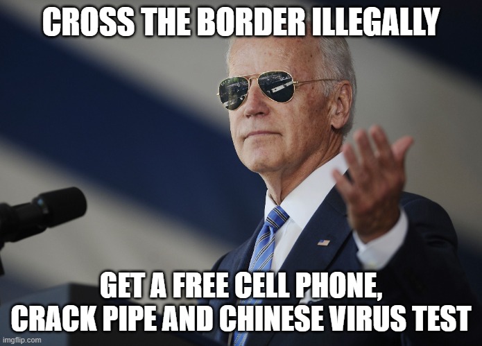 Make the Border Closed Again | CROSS THE BORDER ILLEGALLY; GET A FREE CELL PHONE, CRACK PIPE AND CHINESE VIRUS TEST | image tagged in joe biden come at me bro | made w/ Imgflip meme maker