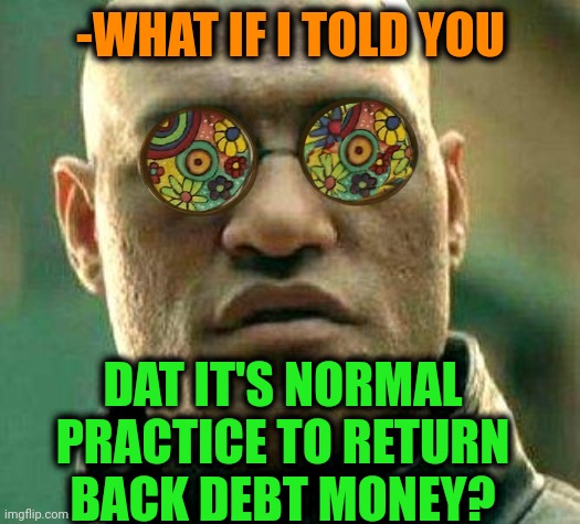 -Back giver. | -WHAT IF I TOLD YOU; DAT IT'S NORMAL PRACTICE TO RETURN BACK DEBT MONEY? | image tagged in acid kicks in morpheus,money man,national debt,tax returns,new normal,what if i told you | made w/ Imgflip meme maker