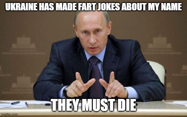 Pootin' | UKRAINE HAS MADE FART JOKES ABOUT MY NAME; THEY MUST DIE | image tagged in memes,vladimir putin,putin | made w/ Imgflip meme maker