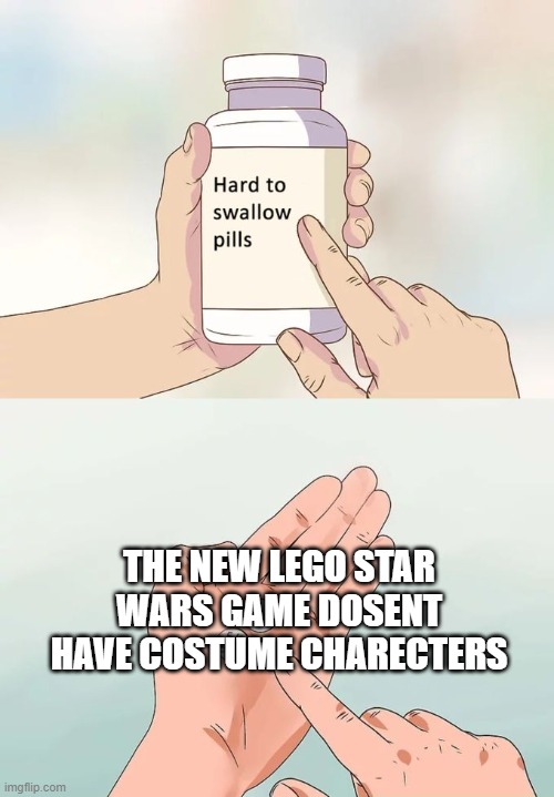 no costumes | THE NEW LEGO STAR WARS GAME DOSENT HAVE COSTUME CHARECTERS | image tagged in memes,hard to swallow pills | made w/ Imgflip meme maker