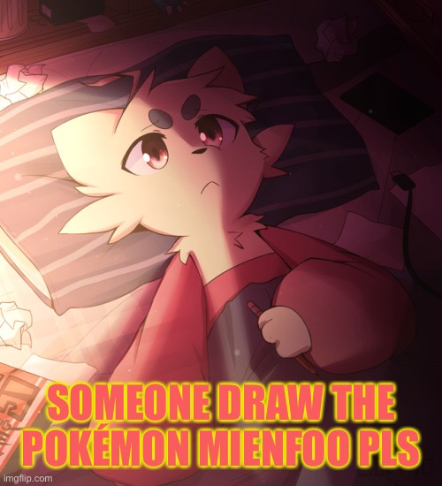 Someone- | SOMEONE DRAW THE POKÉMON MIENFOO PLS | image tagged in pokemon,art | made w/ Imgflip meme maker