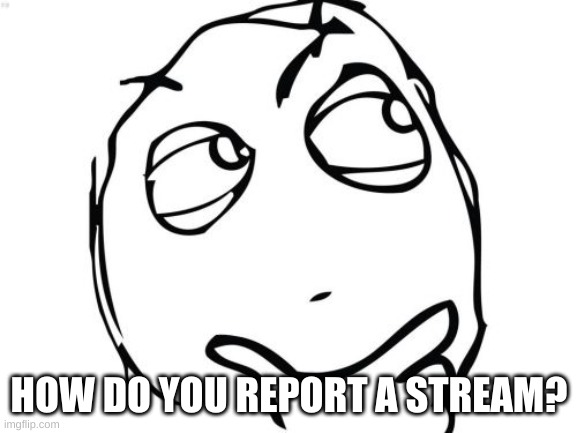 or who do i ask? cause its a buttload of furry p o r n | HOW DO YOU REPORT A STREAM? | image tagged in memes,question rage face,imgflip | made w/ Imgflip meme maker