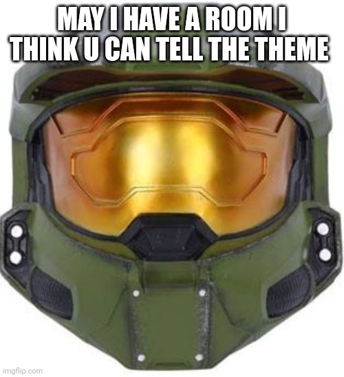 Halo themed plz |  MAY I HAVE A ROOM I THINK U CAN TELL THE THEME | image tagged in master chief | made w/ Imgflip meme maker