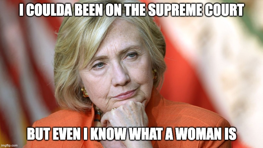 Doesn't take a biologist | I COULDA BEEN ON THE SUPREME COURT; BUT EVEN I KNOW WHAT A WOMAN IS | image tagged in hillary disgusted,scotus,ketanji | made w/ Imgflip meme maker