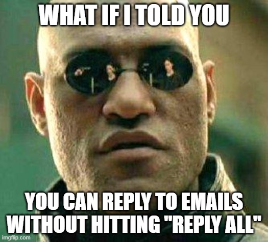 Reply all in emails |  WHAT IF I TOLD YOU; YOU CAN REPLY TO EMAILS WITHOUT HITTING "REPLY ALL" | image tagged in what if i told you,reply all,email,reply | made w/ Imgflip meme maker