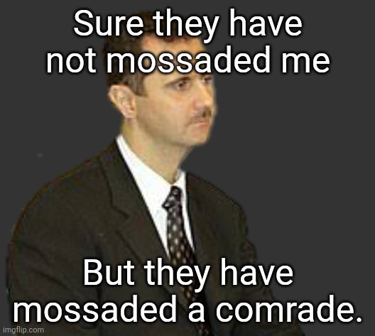 Bashar al-Assad Staring | Sure they have not mossaded me But they have mossaded a comrade. | image tagged in s | made w/ Imgflip meme maker