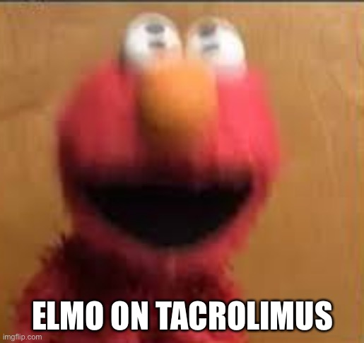 Tacrolimus | ELMO ON TACROLIMUS | image tagged in elmo vibration,cancer,transplant | made w/ Imgflip meme maker