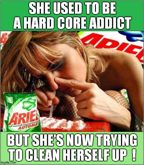 The Washing Powder Treatment ? | SHE USED TO BE A HARD CORE ADDICT; BUT SHE'S NOW TRYING TO CLEAN HERSELF UP  ! | image tagged in drugs,washing powder,dark humour | made w/ Imgflip meme maker