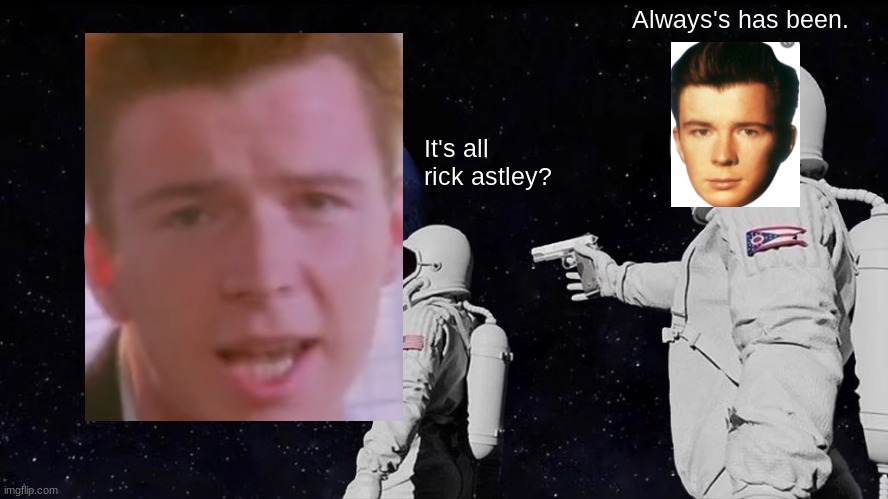 Always Has Been Meme | Always's has been. It's all rick astley? | image tagged in memes,always has been | made w/ Imgflip meme maker