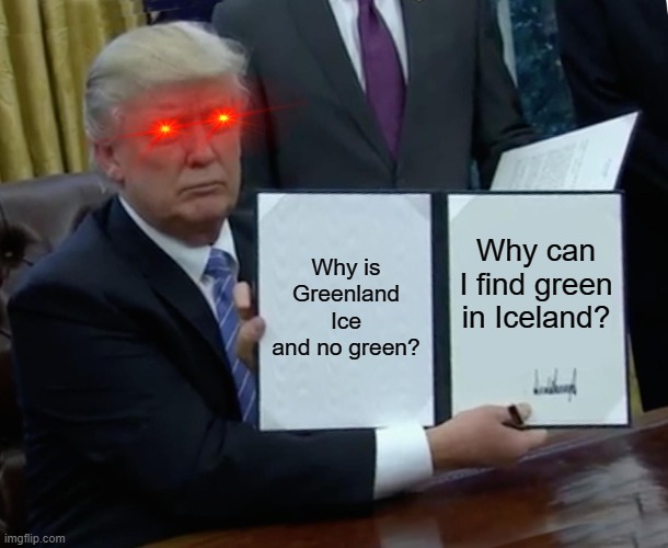 Trump Bill Signing | Why is Greenland Ice and no green? Why can I find green in Iceland? | image tagged in memes,trump bill signing | made w/ Imgflip meme maker