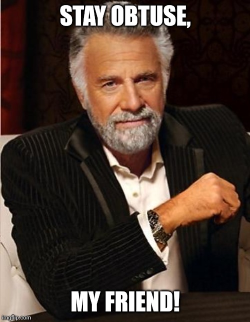 i don't always | STAY OBTUSE, MY FRIEND! | image tagged in i don't always | made w/ Imgflip meme maker