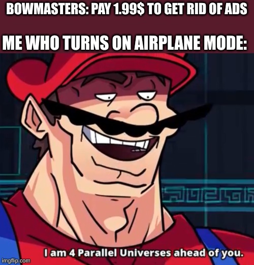 smort | BOWMASTERS: PAY 1.99$ TO GET RID OF ADS; ME WHO TURNS ON AIRPLANE MODE: | image tagged in i am 4 parallel universes ahead of you | made w/ Imgflip meme maker