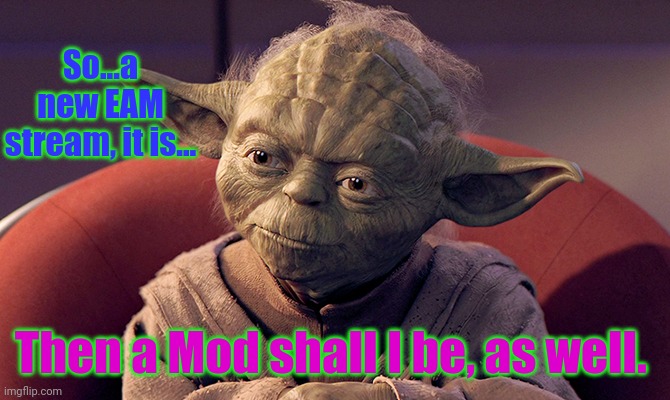 Wisened and Battle-weary Yoda | So...a new EAM stream, it is... Then a Mod shall I be, as well. | image tagged in wisened and battle-weary yoda | made w/ Imgflip meme maker