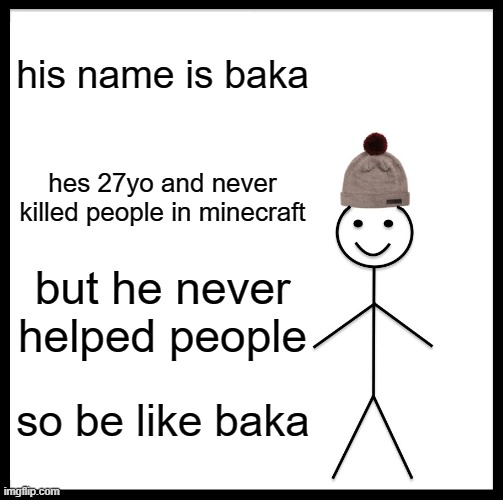 Be Like Bill Meme | his name is baka; hes 27yo and never killed people in minecraft; but he never helped people; so be like baka | image tagged in memes,be like bill | made w/ Imgflip meme maker