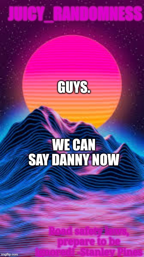 Old temp go brr | GUYS. WE CAN SAY DANNY NOW | image tagged in juicy_randomness announcement temp | made w/ Imgflip meme maker