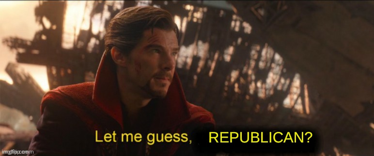 Dr Strange let me guess 2 | REPUBLICAN? | image tagged in dr strange let me guess 2 | made w/ Imgflip meme maker