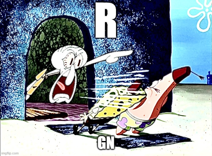Squidward yells R | GN | image tagged in squidward yells r | made w/ Imgflip meme maker