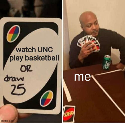 UNO Draw 25 Cards Meme | watch UNC play basketball; me | image tagged in memes,uno draw 25 cards | made w/ Imgflip meme maker