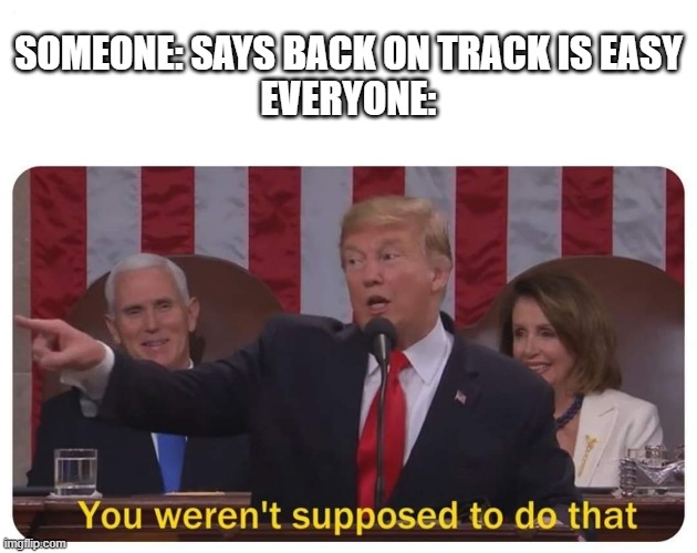 why do we say its impossible |  SOMEONE: SAYS BACK ON TRACK IS EASY
EVERYONE: | image tagged in you weren't supposed to do that,geometry dash,impossible | made w/ Imgflip meme maker
