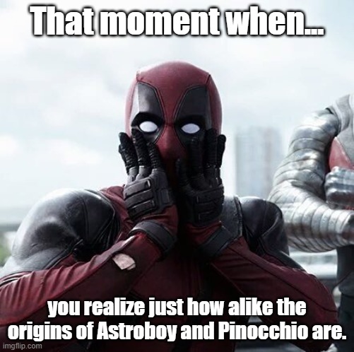 Non human boys |  That moment when... you realize just how alike the origins of Astroboy and Pinocchio are. | image tagged in deadpool surprised | made w/ Imgflip meme maker