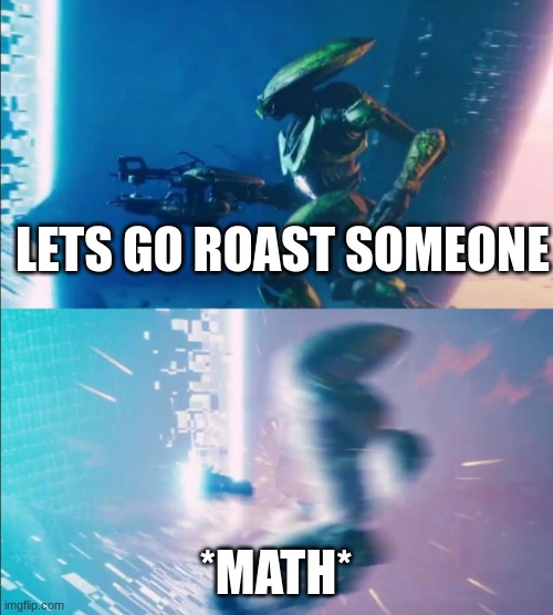 Lets do this... what the hell | LETS GO ROAST SOMEONE *MATH* | image tagged in lets do this what the hell | made w/ Imgflip meme maker