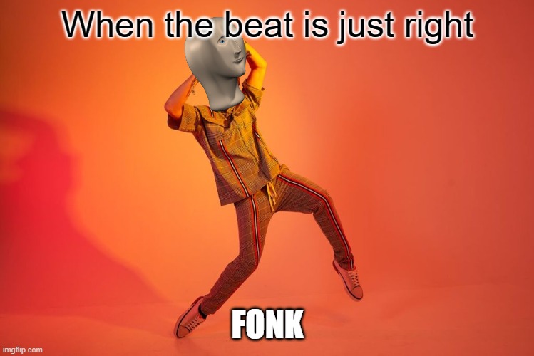 Fonk | When the beat is just right | image tagged in fonk | made w/ Imgflip meme maker