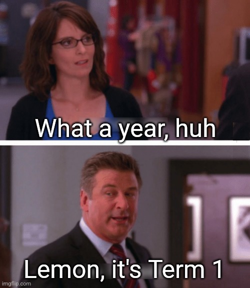 What a week, huh? | What a year, huh; Lemon, it's Term 1 | image tagged in what a week huh,AustralianTeachers | made w/ Imgflip meme maker